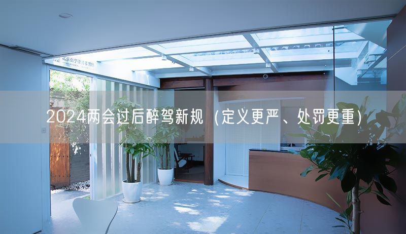2024两会过后醉驾新规（定义更严、处罚