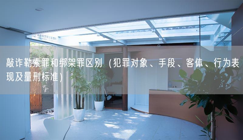 敲诈勒索罪和绑架罪区别（犯罪对象、手段、客体、行为表现及量刑标准）