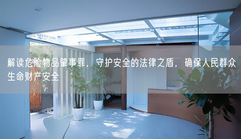 解读危险物品肇事罪，守护安全的法律之盾，确保人民群众生命财产安全