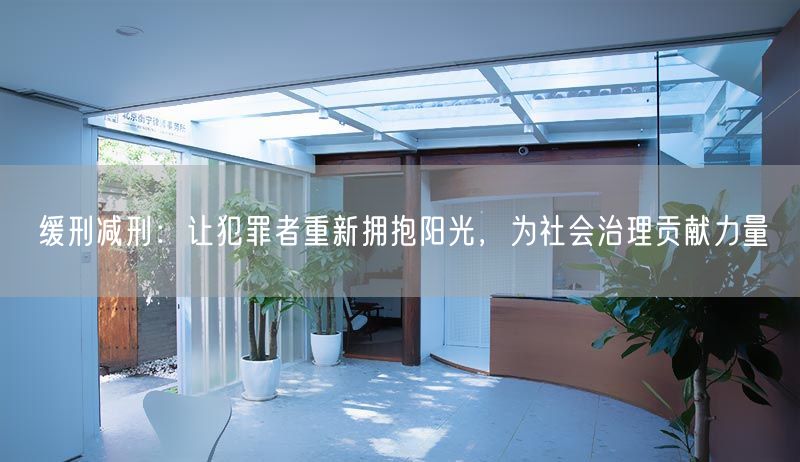 缓刑减刑：让犯罪者重新拥抱阳光，为社会治理贡献力量